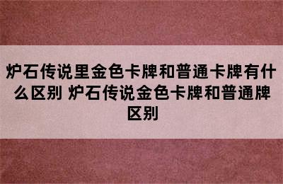 炉石传说里金色卡牌和普通卡牌有什么区别 炉石传说金色卡牌和普通牌区别